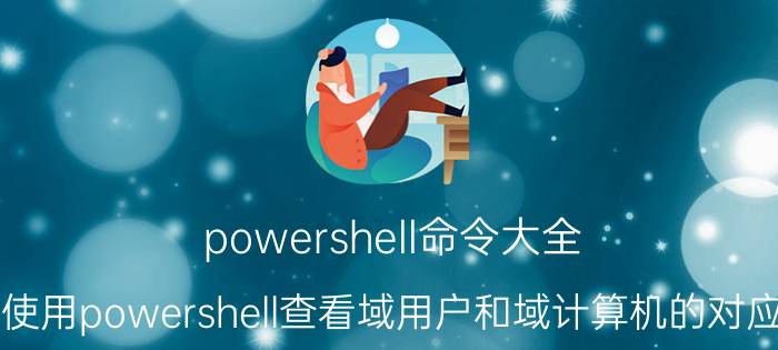 powershell命令大全 如何使用powershell查看域用户和域计算机的对应关系？